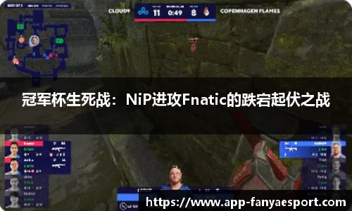 冠军杯生死战：NiP进攻Fnatic的跌宕起伏之战